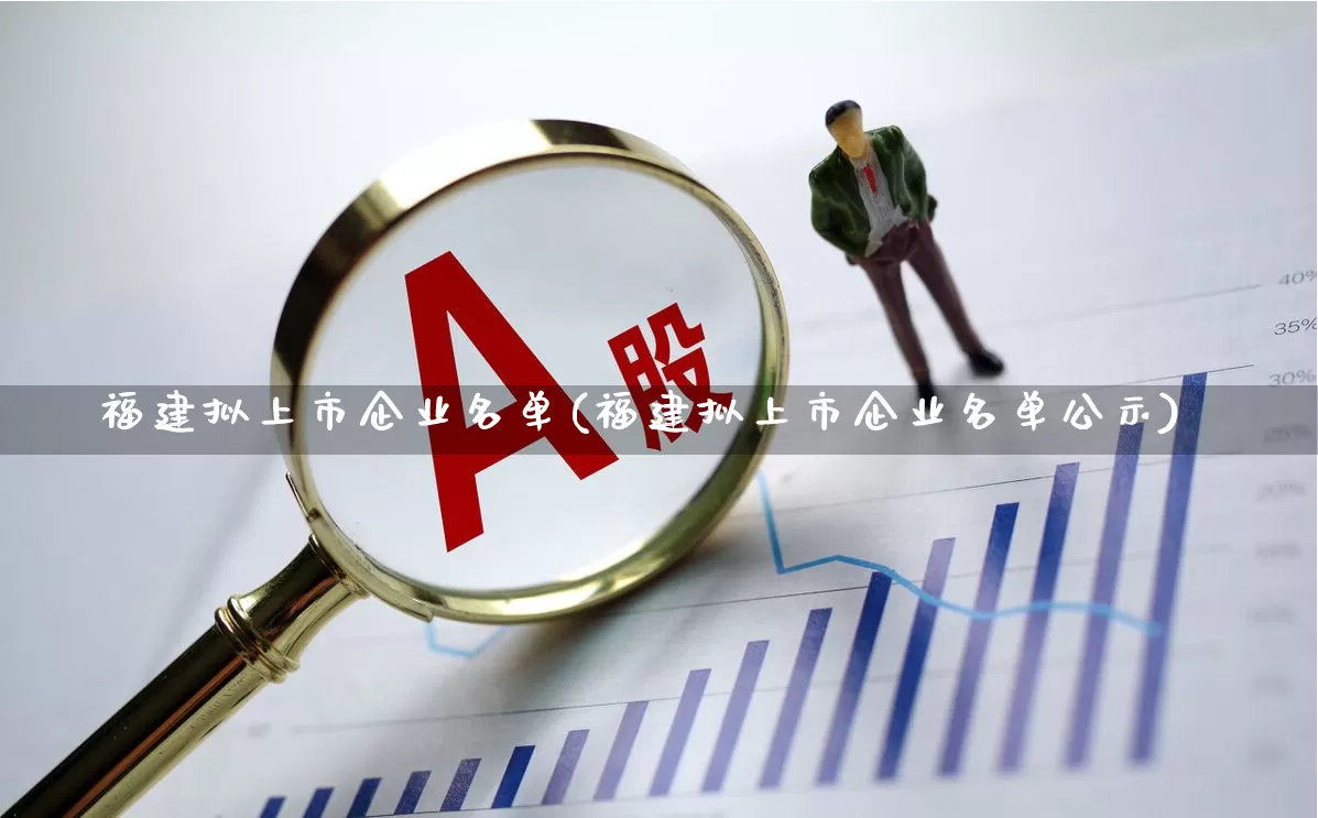 福建拟上市企业名单(福建拟上市企业名单公示)_https://www.ljyuan-tech.com_深交所_第1张