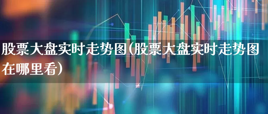 股票大盘实时走势图(股票大盘实时走势图在哪里看)_https://www.ljyuan-tech.com_北交所_第1张