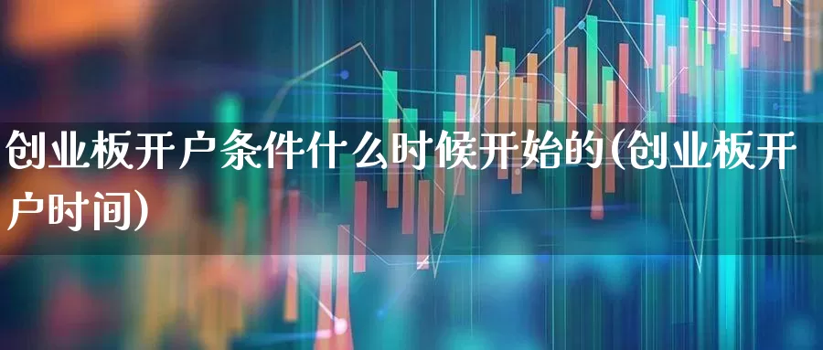 创业板开户条件什么时候开始的(创业板开户时间)_https://www.ljyuan-tech.com_北交所_第1张