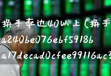 换手率达40以上(换手率达到40%)_https://www.ljyuan-tech.com_深交所_第1张