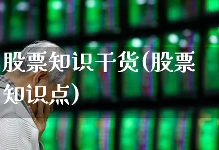 股票知识干货(股票知识点)_https://www.ljyuan-tech.com_深交所_第1张