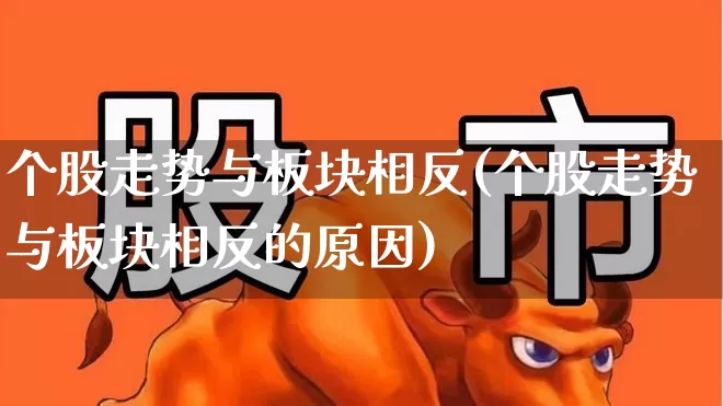 个股走势与板块相反(个股走势与板块相反的原因)_https://www.ljyuan-tech.com_深交所_第1张