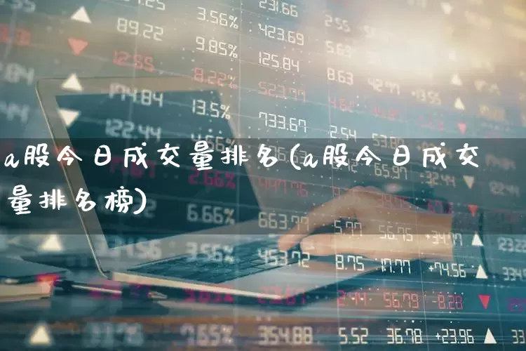 a股今日成交量排名(a股今日成交量排名榜)_https://www.ljyuan-tech.com_创业板_第1张