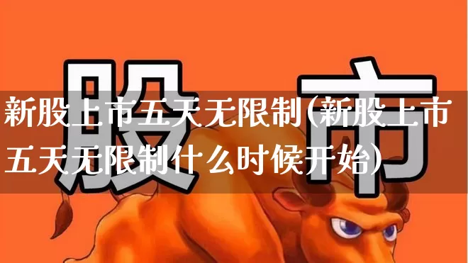 新股上市五天无限制(新股上市五天无限制什么时候开始)_https://www.ljyuan-tech.com_深交所_第1张