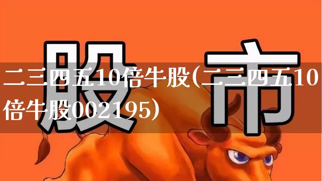 二三四五10倍牛股(二三四五10倍牛股002195)_https://www.ljyuan-tech.com_创业板_第1张