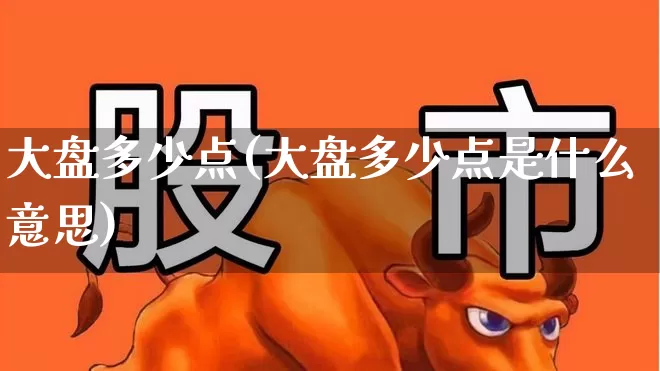 大盘多少点(大盘多少点是什么意思)_https://www.ljyuan-tech.com_深交所_第1张