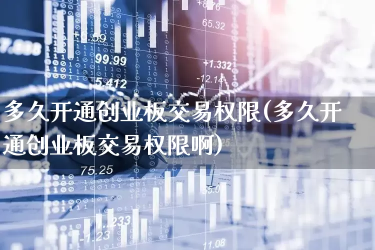 多久开通创业板交易权限(多久开通创业板交易权限啊)_https://www.ljyuan-tech.com_上交所_第1张