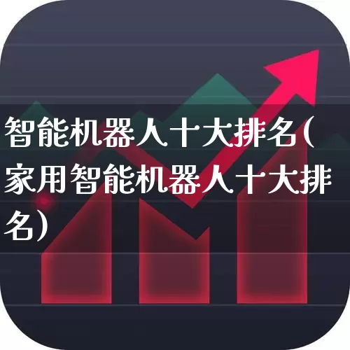 智能机器人十大排名(家用智能机器人十大排名)_https://www.ljyuan-tech.com_科创板_第1张
