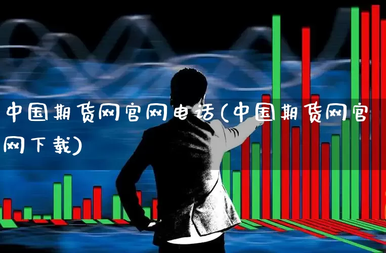 中国期货网官网电话(中国期货网官网下载)_https://www.ljyuan-tech.com_北交所_第1张