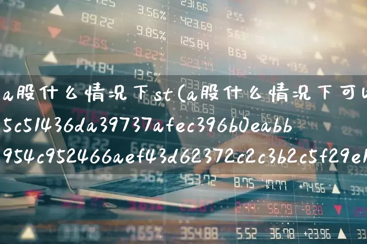 a股什么情况下st(a股什么情况下可以涨超过10%)_https://www.ljyuan-tech.com_深交所_第1张