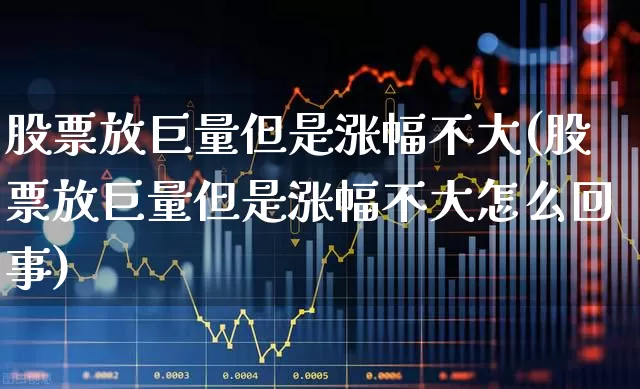 股票放巨量但是涨幅不大(股票放巨量但是涨幅不大怎么回事)_https://www.ljyuan-tech.com_创业板_第1张