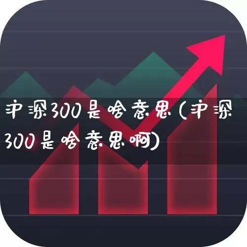 沪深300是啥意思(沪深300是啥意思啊)_https://www.ljyuan-tech.com_北交所_第1张