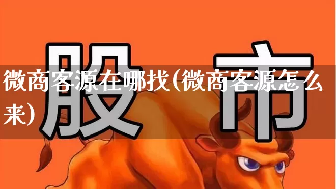 微商客源在哪找(微商客源怎么来)_https://www.ljyuan-tech.com_科创板_第1张
