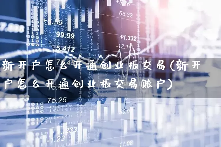 新开户怎么开通创业板交易(新开户怎么开通创业板交易账户)_https://www.ljyuan-tech.com_北交所_第1张