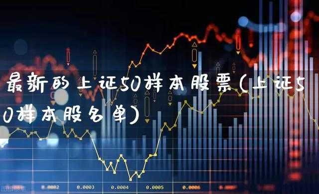 最新的上证50样本股票(上证50样本股名单)_https://www.ljyuan-tech.com_深交所_第1张