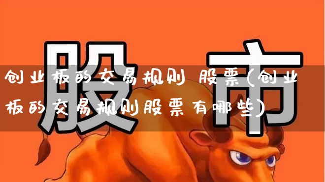 创业板的交易规则 股票(创业板的交易规则股票有哪些)_https://www.ljyuan-tech.com_创业板_第1张
