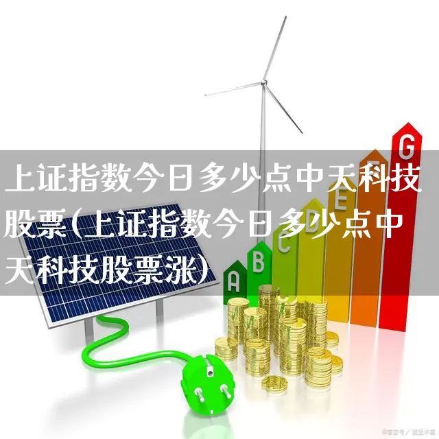 上证指数今日多少点中天科技股票(上证指数今日多少点中天科技股票涨)_https://www.ljyuan-tech.com_科创板_第1张