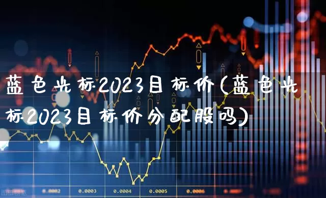 蓝色光标2023目标价(蓝色光标2023目标价分配股吗)_https://www.ljyuan-tech.com_科创板_第1张