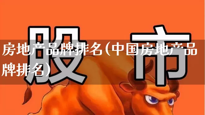 房地产品牌排名(中国房地产品牌排名)_https://www.ljyuan-tech.com_深交所_第1张