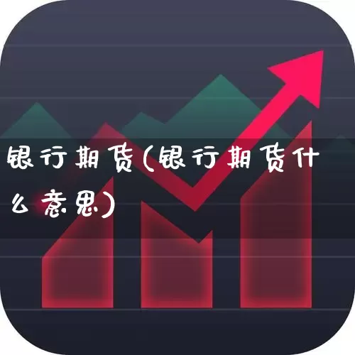 银行期货(银行期货什么意思)_https://www.ljyuan-tech.com_创业板_第1张