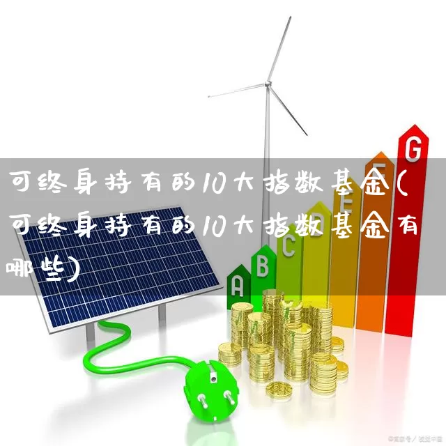 可终身持有的10大指数基金(可终身持有的10大指数基金有哪些)_https://www.ljyuan-tech.com_创业板_第1张