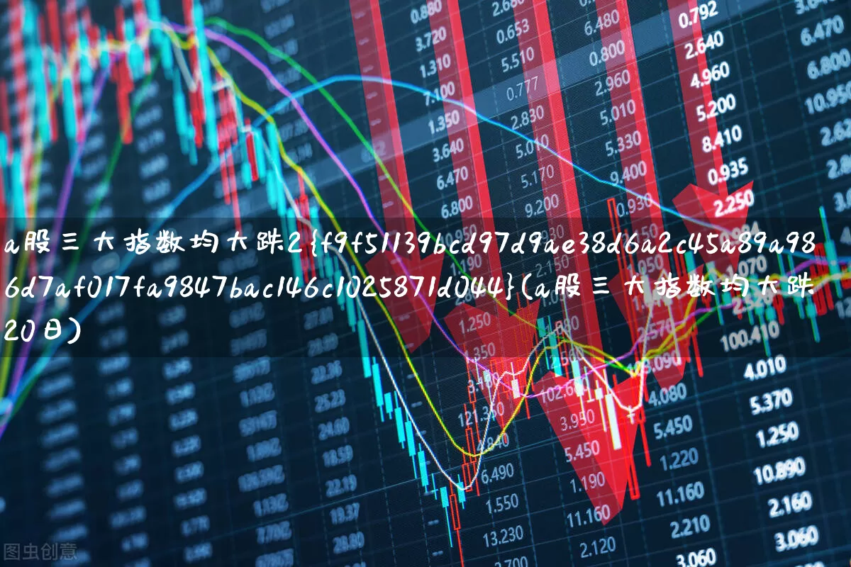 a股三大指数均大跌2%(a股三大指数均大跌20日)_https://www.ljyuan-tech.com_科创板_第1张