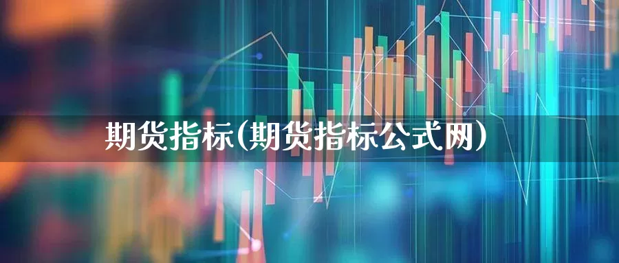 期货指标(期货指标公式网)_https://www.ljyuan-tech.com_北交所_第1张