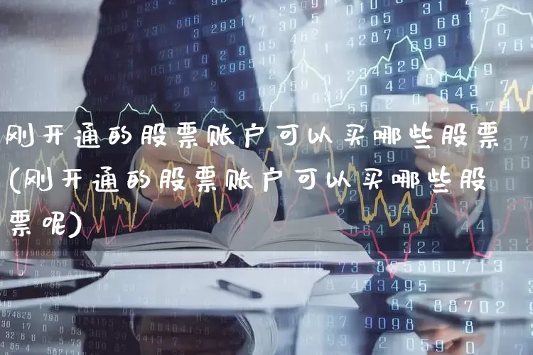 刚开通的股票账户可以买哪些股票(刚开通的股票账户可以买哪些股票呢)_https://www.ljyuan-tech.com_创业板_第1张