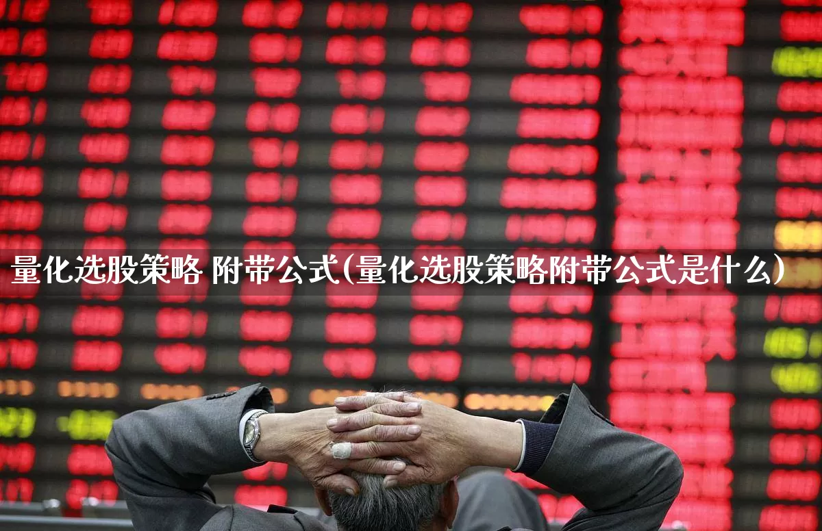 量化选股策略 附带公式(量化选股策略附带公式是什么)_https://www.ljyuan-tech.com_深交所_第1张