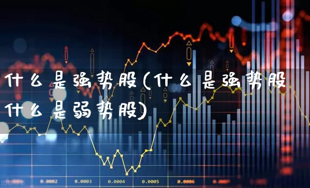 什么是强势股(什么是强势股什么是弱势股)_https://www.ljyuan-tech.com_创业板_第1张