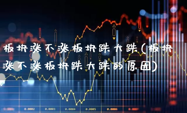 板块涨不涨板块跌大跌(板块涨不涨板块跌大跌的原因)_https://www.ljyuan-tech.com_深交所_第1张