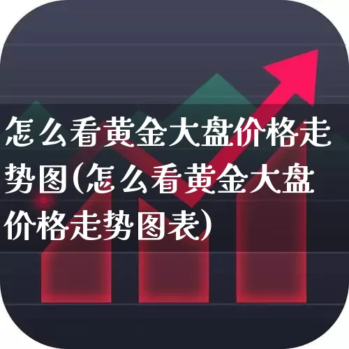怎么看黄金大盘价格走势图(怎么看黄金大盘价格走势图表)_https://www.ljyuan-tech.com_创业板_第1张