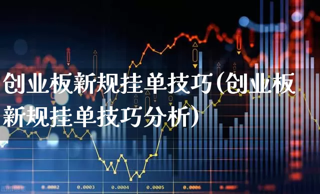 创业板新规挂单技巧(创业板新规挂单技巧分析)_https://www.ljyuan-tech.com_深交所_第1张