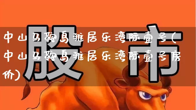 中山马鞍岛雅居乐湾际壹号(中山马鞍岛雅居乐湾际壹号房价)_https://www.ljyuan-tech.com_北交所_第1张
