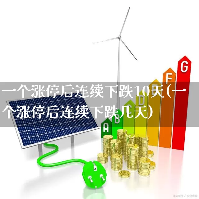 一个涨停后连续下跌10天(一个涨停后连续下跌几天)_https://www.ljyuan-tech.com_科创板_第1张