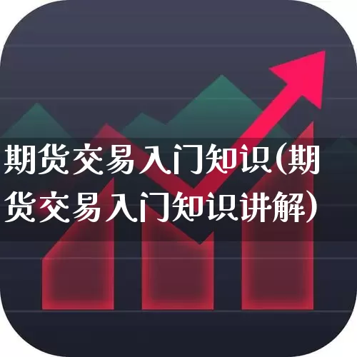 期货交易入门知识(期货交易入门知识讲解)_https://www.ljyuan-tech.com_科创板_第1张
