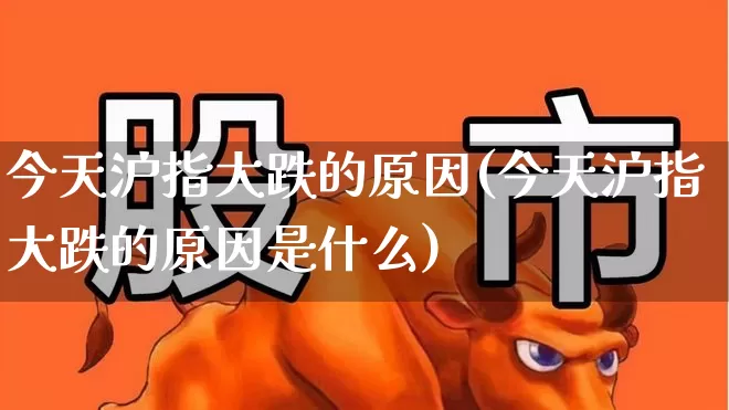 今天沪指大跌的原因(今天沪指大跌的原因是什么)_https://www.ljyuan-tech.com_科创板_第1张