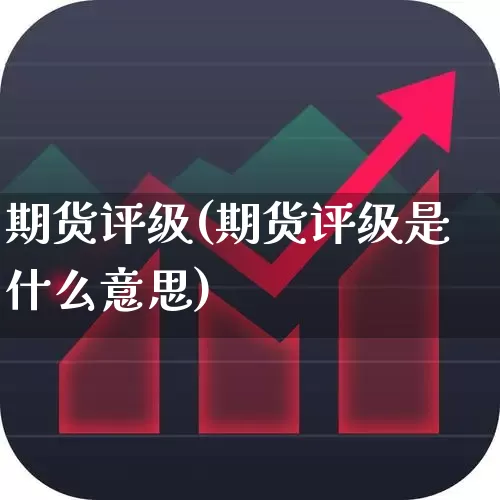 期货评级(期货评级是什么意思)_https://www.ljyuan-tech.com_创业板_第1张