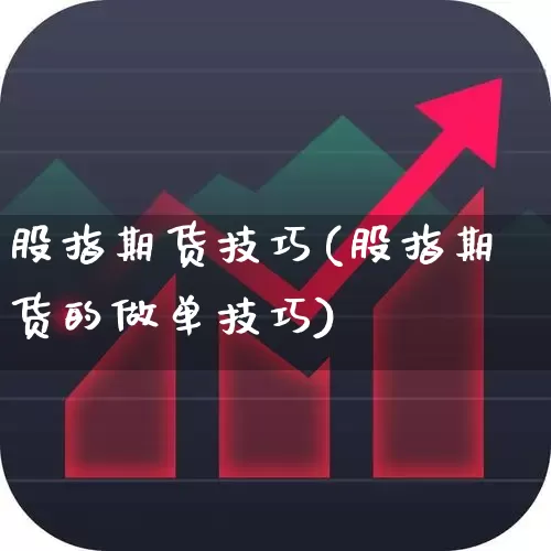 股指期货技巧(股指期货的做单技巧)_https://www.ljyuan-tech.com_创业板_第1张
