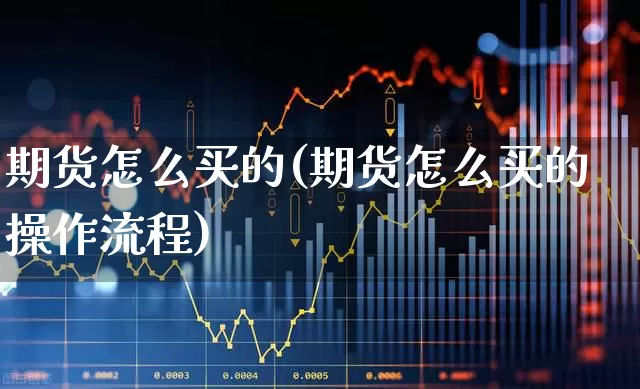 期货怎么买的(期货怎么买的操作流程)_https://www.ljyuan-tech.com_北交所_第1张