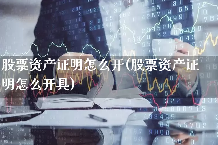 股票资产证明怎么开(股票资产证明怎么开具)_https://www.ljyuan-tech.com_北交所_第1张