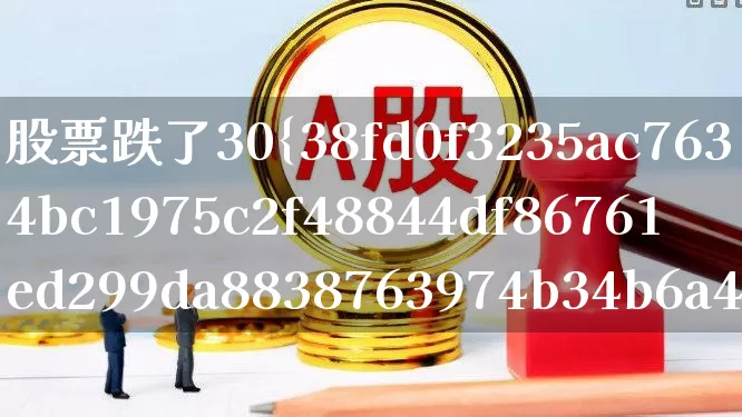 股票跌了30%还能涨回来吗(股票跌了30%)_https://www.ljyuan-tech.com_深交所_第1张