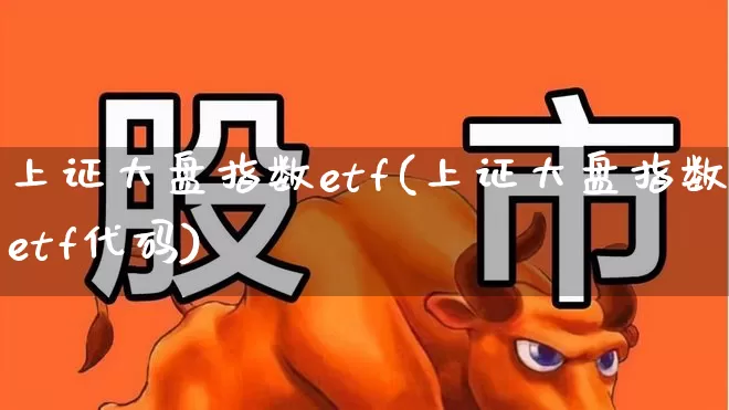上证大盘指数etf(上证大盘指数etf代码)_https://www.ljyuan-tech.com_科创板_第1张