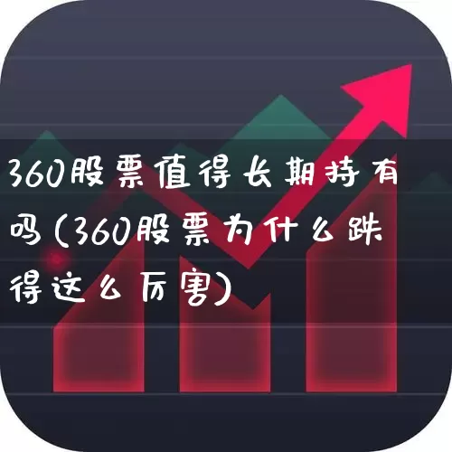 360股票值得长期持有吗(360股票为什么跌得这么厉害)_https://www.ljyuan-tech.com_北交所_第1张
