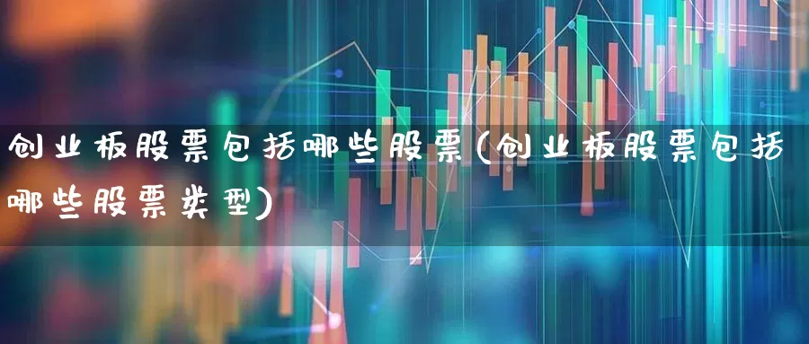 创业板股票包括哪些股票(创业板股票包括哪些股票类型)_https://www.ljyuan-tech.com_深交所_第1张