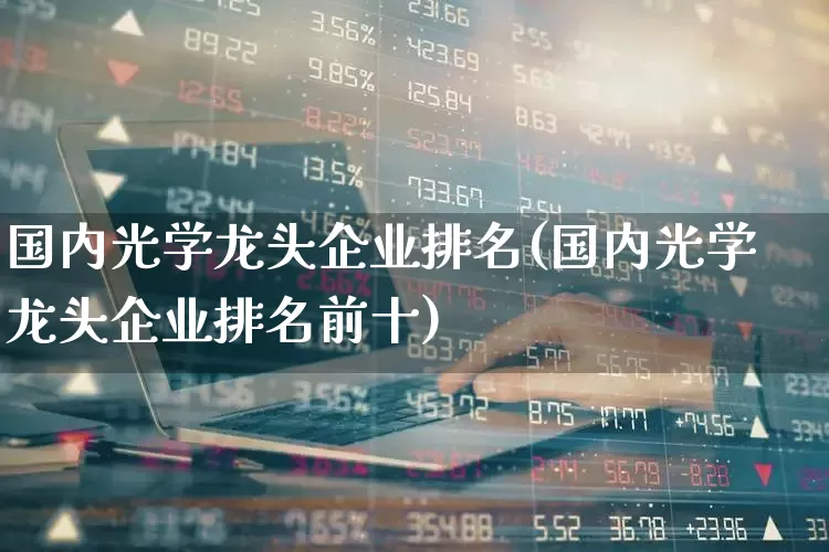国内光学龙头企业排名(国内光学龙头企业排名前十)_https://www.ljyuan-tech.com_上交所_第1张