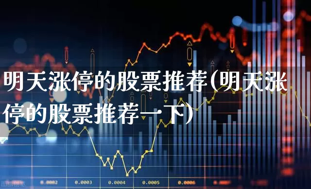 明天涨停的股票推荐(明天涨停的股票推荐一下)_https://www.ljyuan-tech.com_创业板_第1张