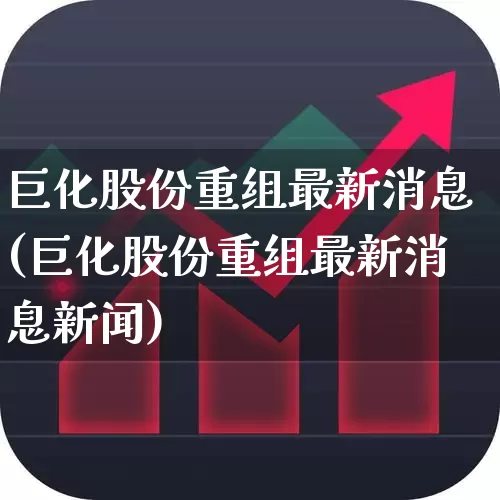 巨化股份重组最新消息(巨化股份重组最新消息新闻)_https://www.ljyuan-tech.com_北交所_第1张