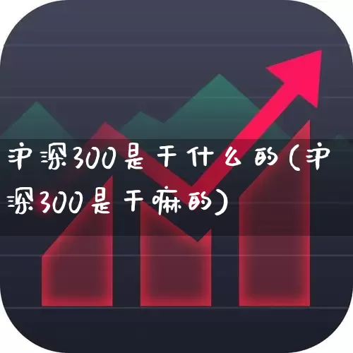 沪深300是干什么的(沪深300是干嘛的)_https://www.ljyuan-tech.com_创业板_第1张