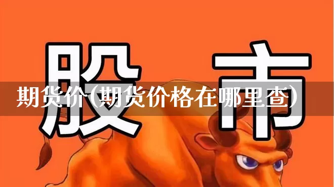 期货价(期货价格在哪里查)_https://www.ljyuan-tech.com_创业板_第1张